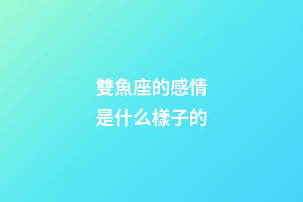 雙魚座的感情是什么樣子的-第1張-星座運勢-玄機派
