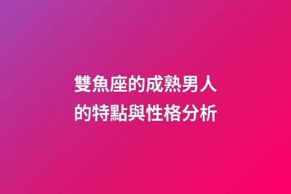 雙魚座的成熟男人的特點與性格分析-第1張-星座運勢-玄機派