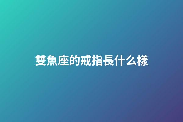 雙魚座的戒指長什么樣-第1張-星座運勢-玄機派