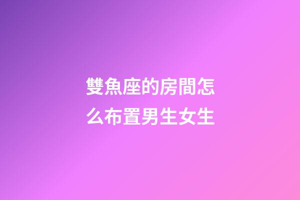 雙魚座的房間怎么布置男生女生-第1張-星座運勢-玄機派