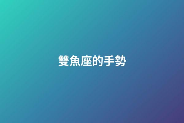 雙魚座的手勢-第1張-星座運勢-玄機派