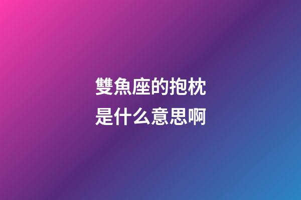 雙魚座的抱枕是什么意思啊-第1張-星座運勢-玄機派