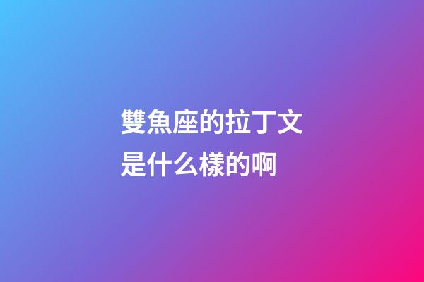 雙魚座的拉丁文是什么樣的啊-第1張-星座運勢-玄機派