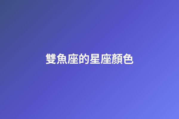 雙魚座的星座顏色-第1張-星座運勢-玄機派