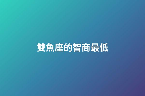 雙魚座的智商最低-第1張-星座運勢-玄機派