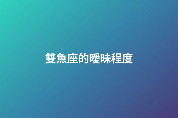 雙魚座的曖昧程度-第1張-星座運勢-玄機派