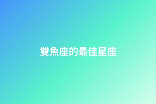 雙魚座的最佳星座-第1張-星座運勢-玄機派