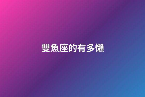 雙魚座的有多懶-第1張-星座運勢-玄機派