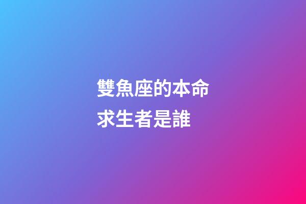 雙魚座的本命求生者是誰-第1張-星座運勢-玄機派