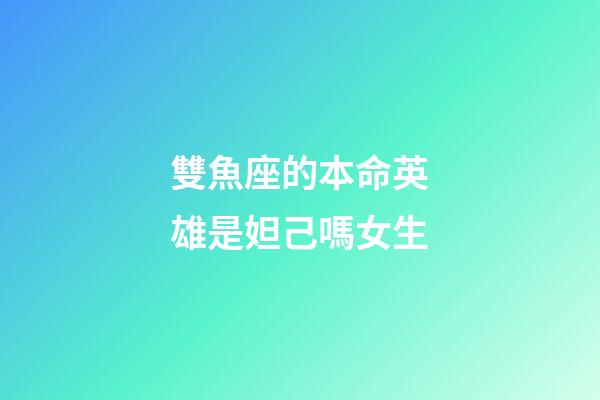 雙魚座的本命英雄是妲己嗎女生
