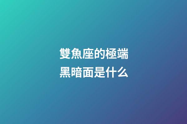 雙魚座的極端黑暗面是什么-第1張-星座運勢-玄機派