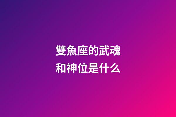 雙魚座的武魂和神位是什么-第1張-星座運勢-玄機派