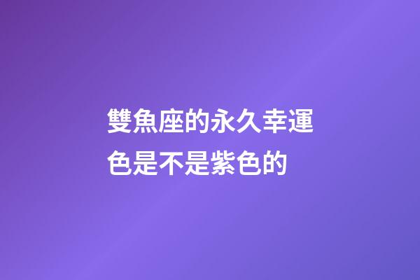 雙魚座的永久幸運色是不是紫色的-第1張-星座運勢-玄機派
