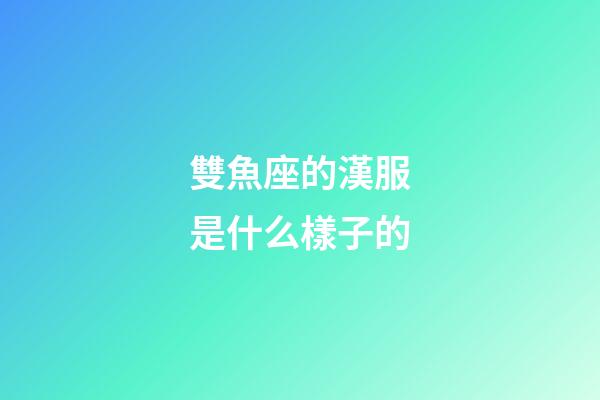 雙魚座的漢服是什么樣子的-第1張-星座運勢-玄機派