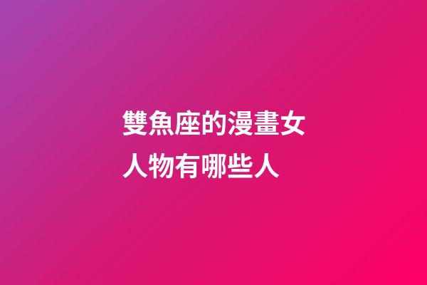 雙魚座的漫畫女人物有哪些人
