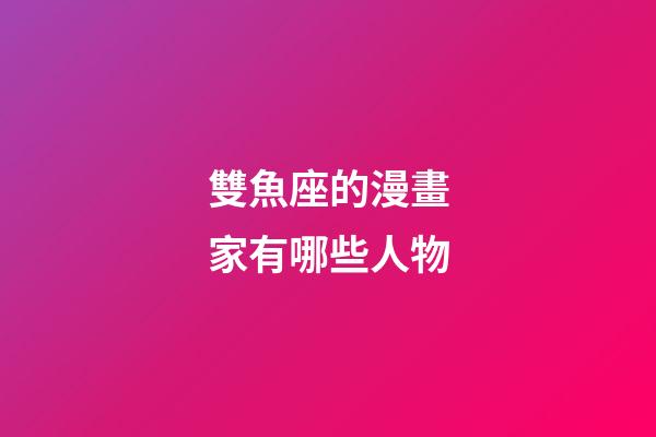 雙魚座的漫畫家有哪些人物