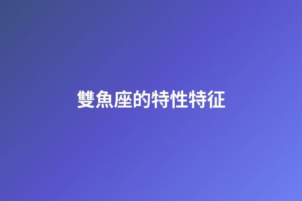 雙魚座的特性特征-第1張-星座運勢-玄機派