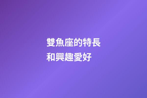 雙魚座的特長和興趣愛好-第1張-星座運勢-玄機派