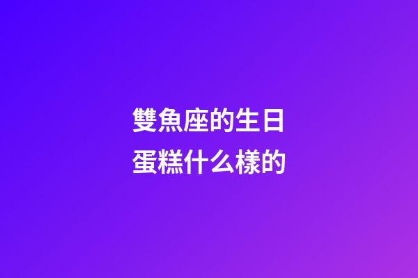 雙魚座的生日蛋糕什么樣的-第1張-星座運勢-玄機(jī)派