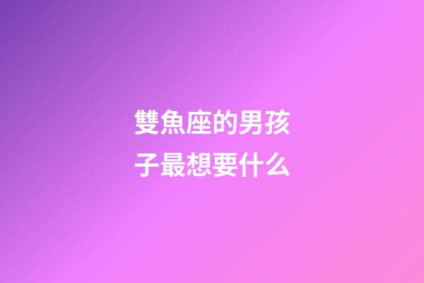 雙魚座的男孩子最想要什么-第1張-星座運勢-玄機(jī)派