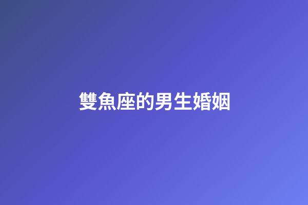 雙魚座的男生婚姻-第1張-星座運勢-玄機派