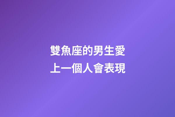 雙魚座的男生愛上一個人會表現-第1張-星座運勢-玄機派