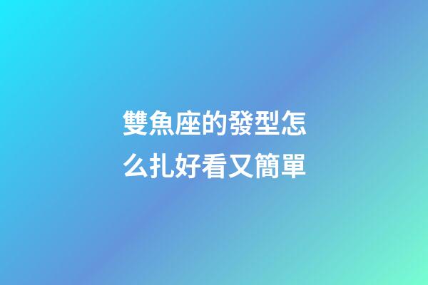 雙魚座的發型怎么扎好看又簡單-第1張-星座運勢-玄機派