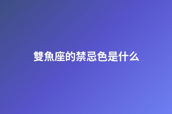雙魚座的禁忌色是什么-第1張-星座運勢-玄機派