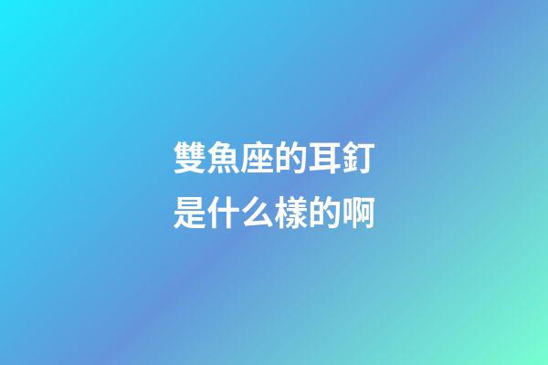 雙魚座的耳釘是什么樣的啊-第1張-星座運勢-玄機派