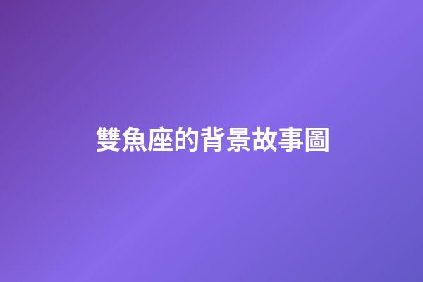 雙魚座的背景故事圖-第1張-星座運(yùn)勢(shì)-玄機(jī)派