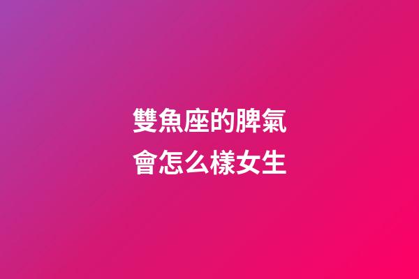 雙魚座的脾氣會怎么樣女生-第1張-星座運勢-玄機派