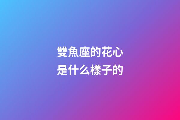 雙魚座的花心是什么樣子的-第1張-星座運勢-玄機派