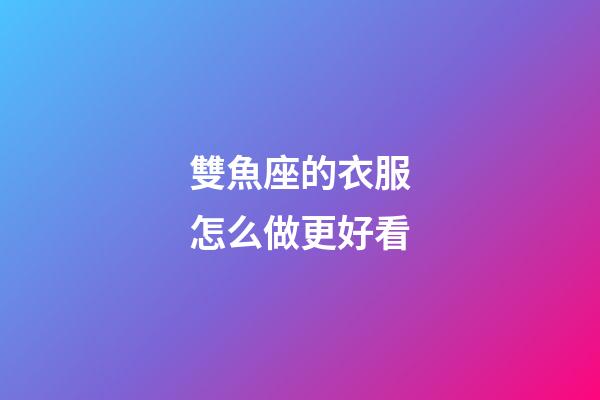 雙魚座的衣服怎么做更好看-第1張-星座運(yùn)勢-玄機(jī)派