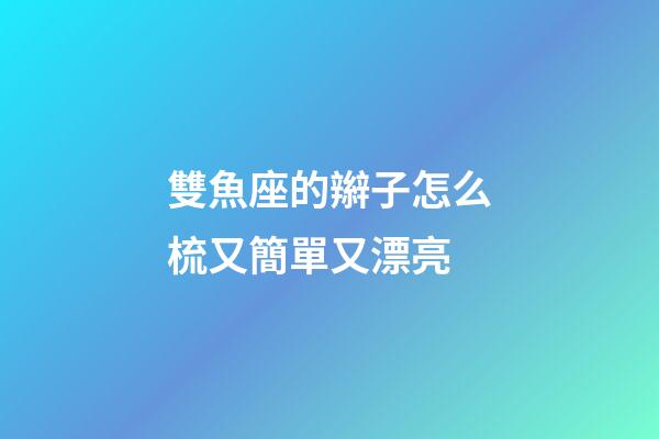 雙魚座的辮子怎么梳又簡單又漂亮-第1張-星座運勢-玄機派