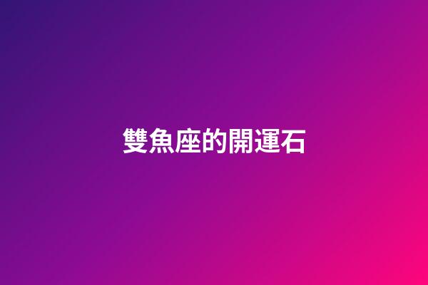 雙魚座的開運石-第1張-星座運勢-玄機派