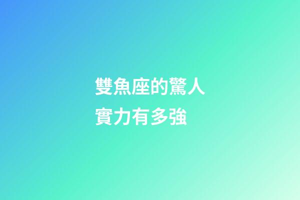 雙魚座的驚人實力有多強-第1張-星座運勢-玄機派