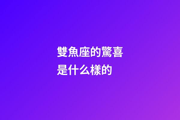 雙魚座的驚喜是什么樣的-第1張-星座運勢-玄機派