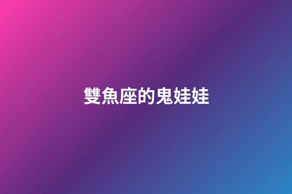 雙魚座的鬼娃娃-第1張-星座運勢-玄機派