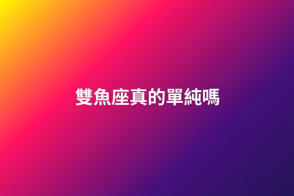 雙魚座真的單純嗎-第1張-星座運勢-玄機派