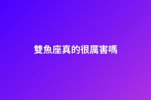 雙魚座真的很厲害嗎-第1張-星座運勢-玄機派