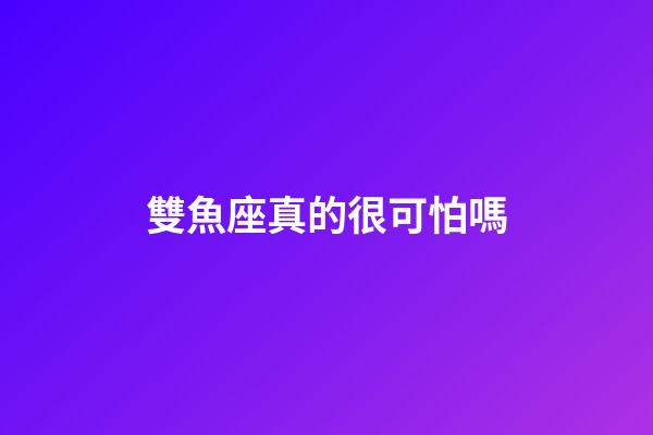 雙魚座真的很可怕嗎-第1張-星座運勢-玄機派