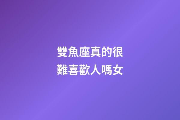 雙魚座真的很難喜歡人嗎女-第1張-星座運勢-玄機派