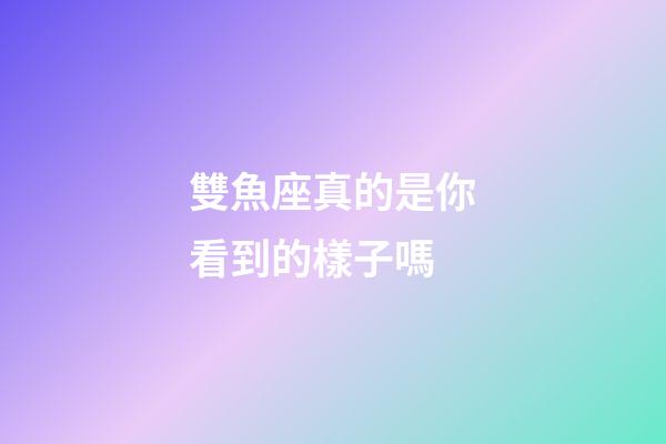 雙魚座真的是你看到的樣子嗎-第1張-星座運(yùn)勢(shì)-玄機(jī)派