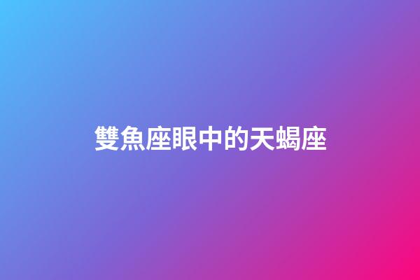 雙魚座眼中的天蝎座-第1張-星座運(yùn)勢(shì)-玄機(jī)派