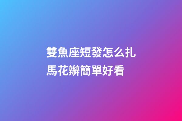 雙魚座短發怎么扎馬花辮簡單好看-第1張-星座運勢-玄機派