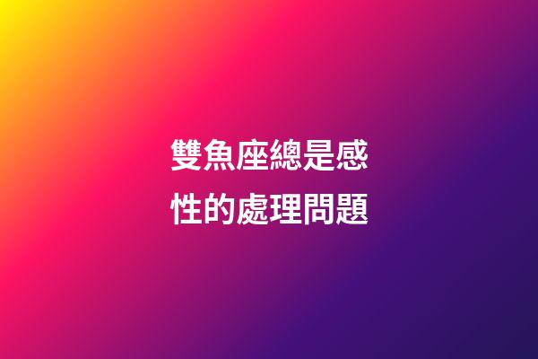 雙魚座總是感性的處理問題-第1張-星座運勢-玄機派
