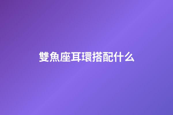 雙魚座耳環搭配什么-第1張-星座運勢-玄機派