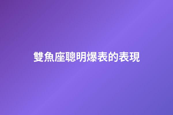 雙魚座聰明爆表的表現-第1張-星座運勢-玄機派