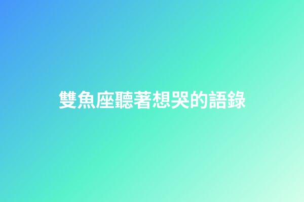 雙魚座聽著想哭的語錄-第1張-星座運勢-玄機派