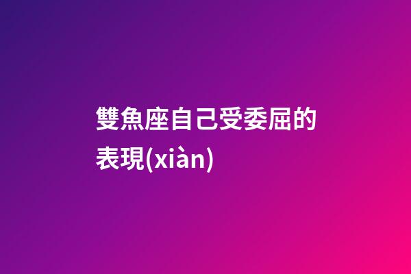 雙魚座自己受委屈的表現(xiàn)-第1張-星座運(yùn)勢(shì)-玄機(jī)派